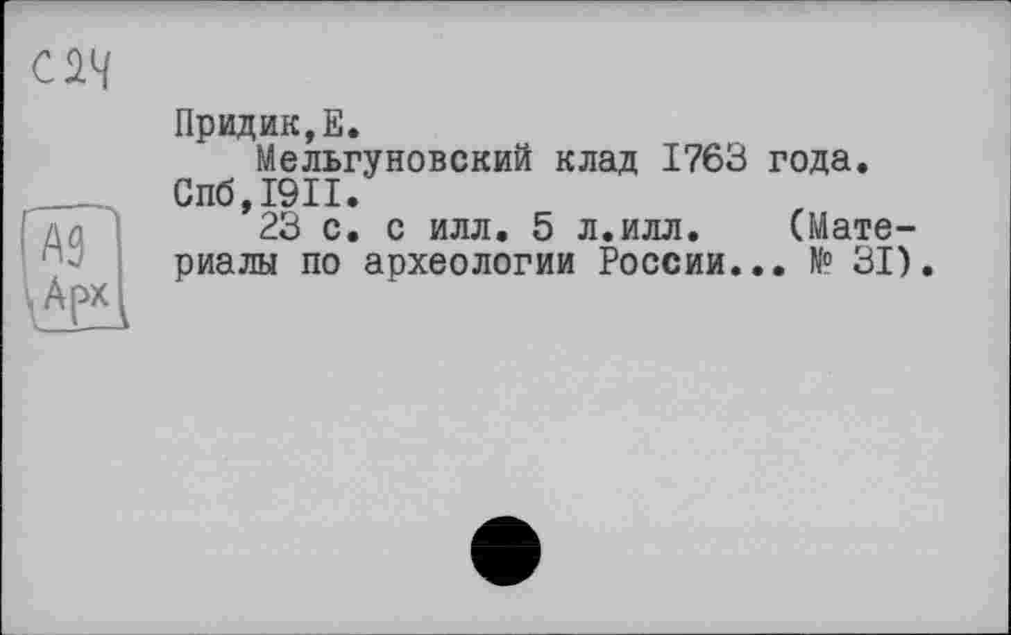 ﻿
Придик,Е.
Мельгуновский клад 1763 года.
Спб,19П.
23 с. с илл. 5 л.илл.	(Мате-
риалы по археологии России... N? 31).